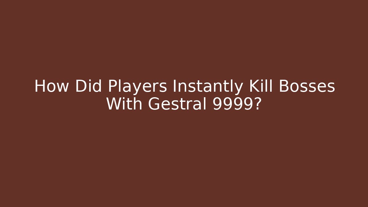 How Did Players Instantly Kill Bosses With Gestral 9999?