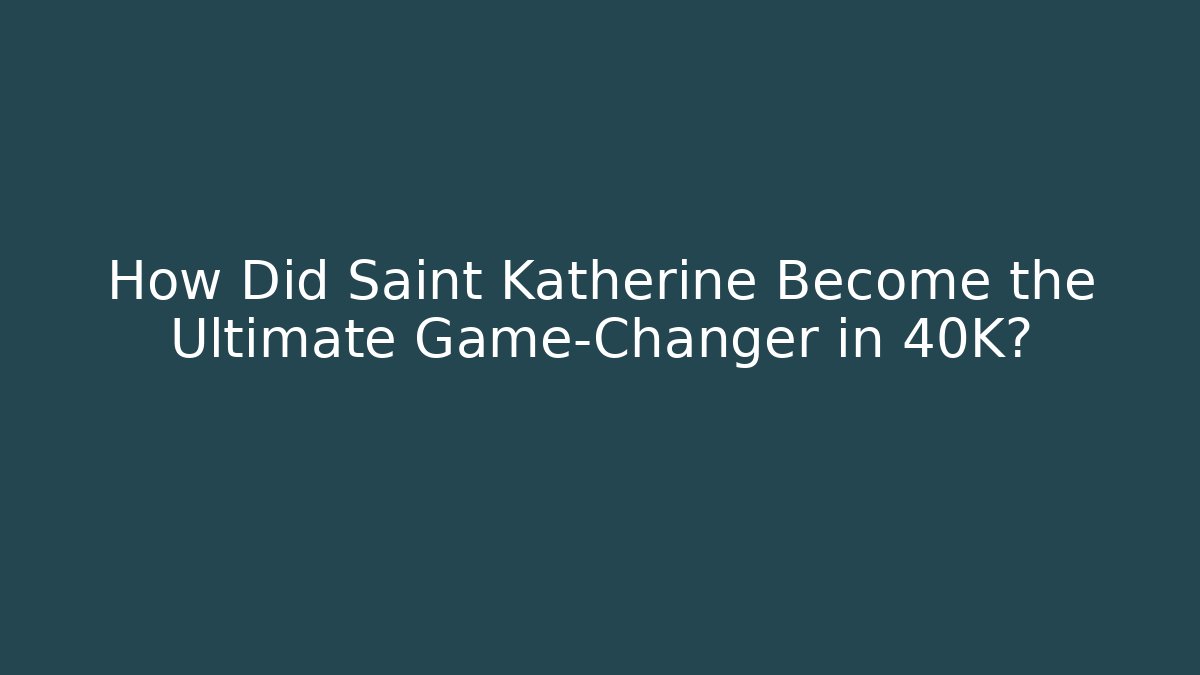 How Did Saint Katherine Become the Ultimate Game-Changer in 40K?