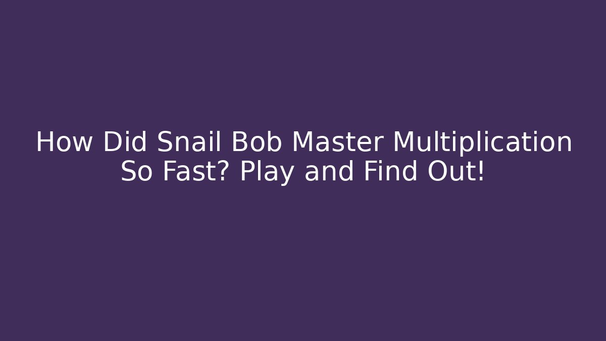 How Did Snail Bob Master Multiplication So Fast? Play and Find Out!