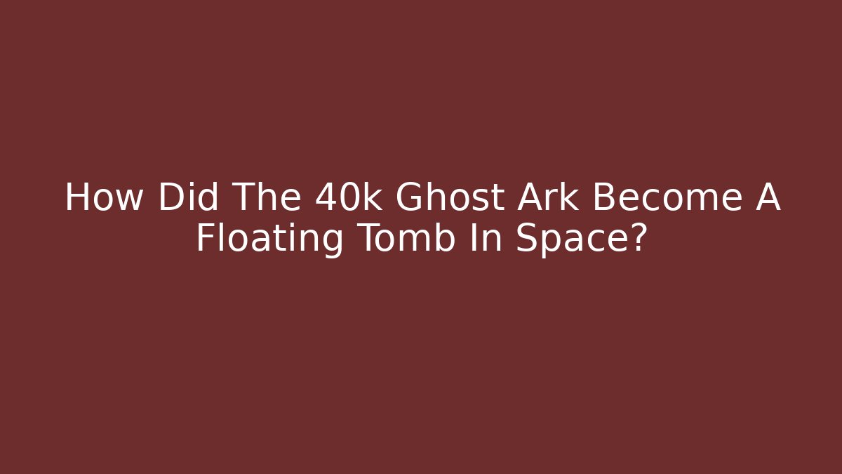 How Did The 40k Ghost Ark Become A Floating Tomb In Space?