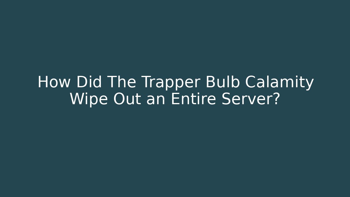 How Did The Trapper Bulb Calamity Wipe Out an Entire Server?