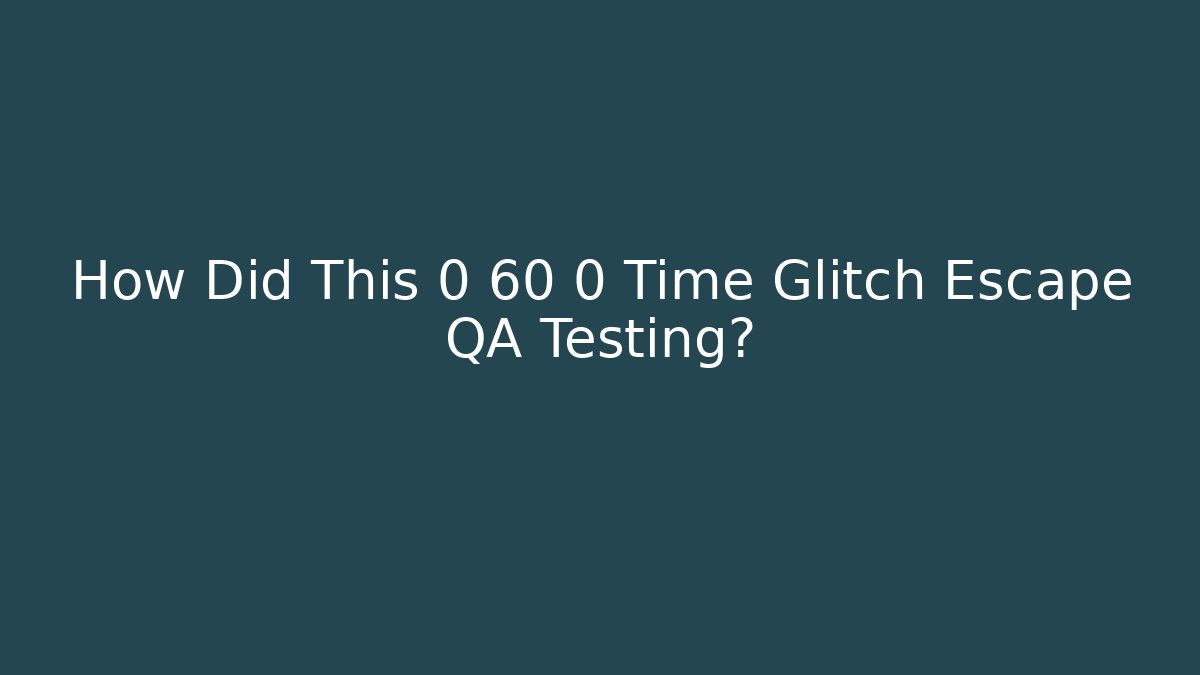 How Did This 0 60 0 Time Glitch Escape QA Testing? - Método de Aprovação