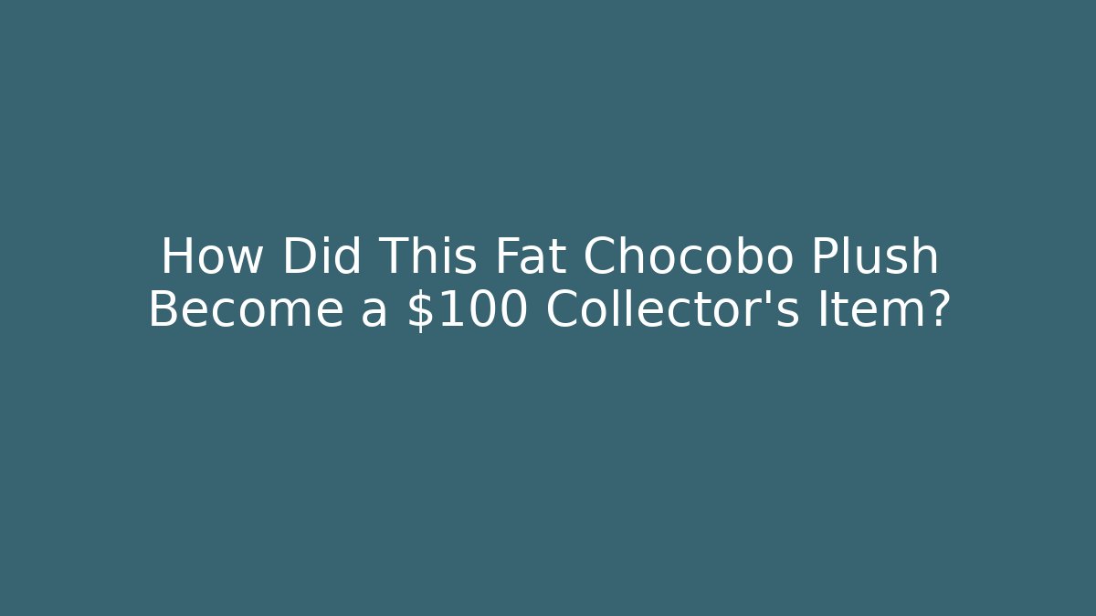 How Did This Fat Chocobo Plush Become a $100 Collector's Item?