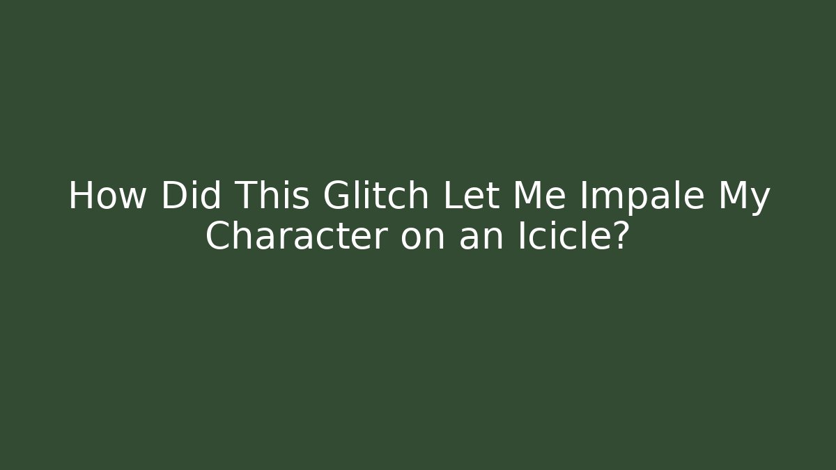 How Did This Glitch Let Me Impale My Character on an Icicle?