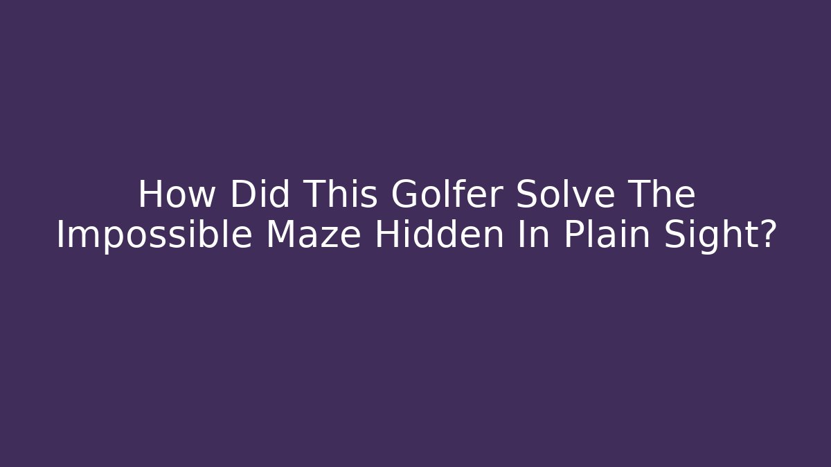 How Did This Golfer Solve The Impossible Maze Hidden In Plain Sight?