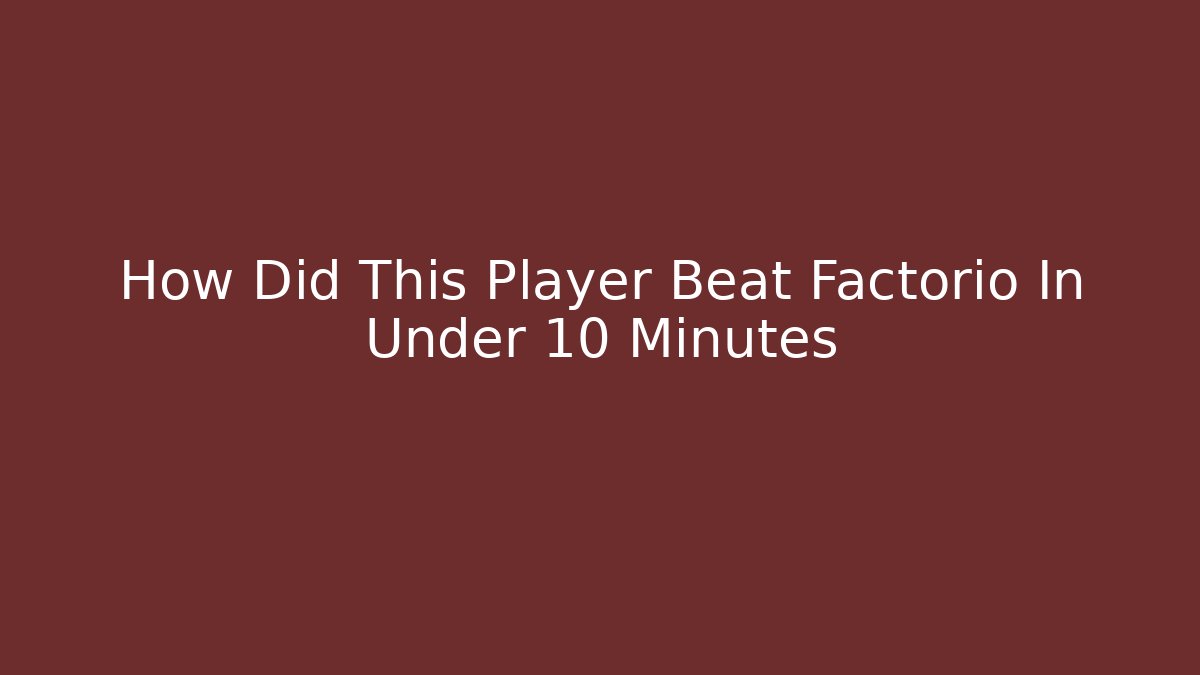 How Did This Player Beat Factorio In Under 10 Minutes