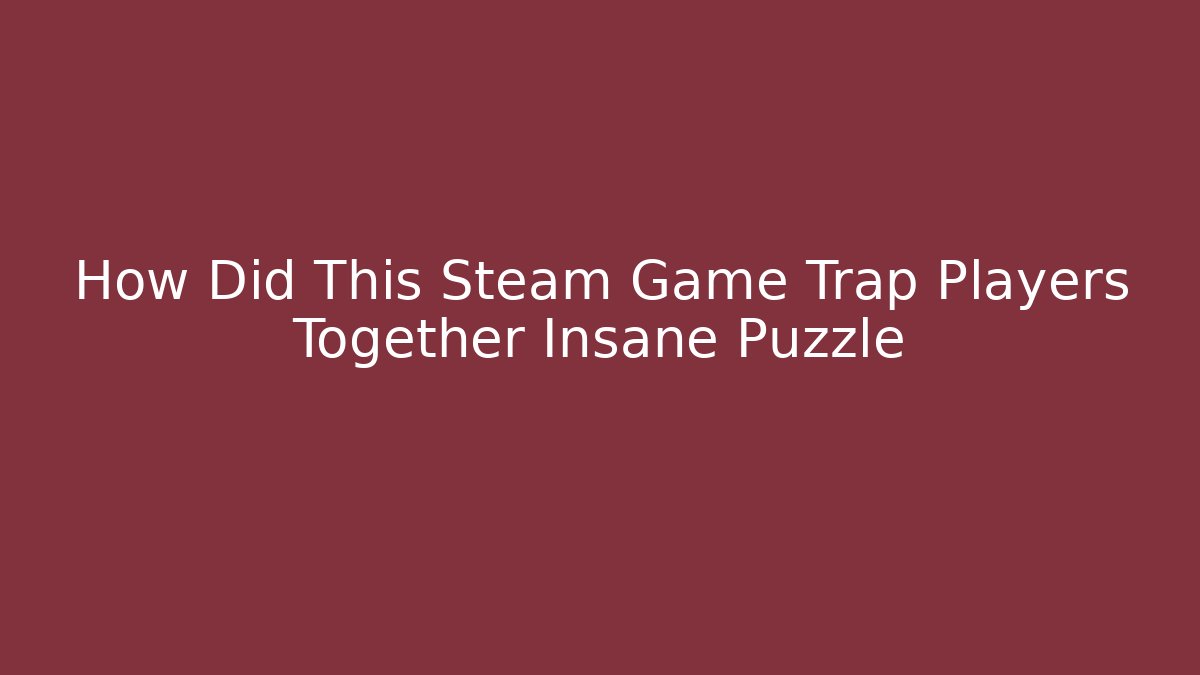 How Did This Steam Game Trap Players Together Insane Puzzle