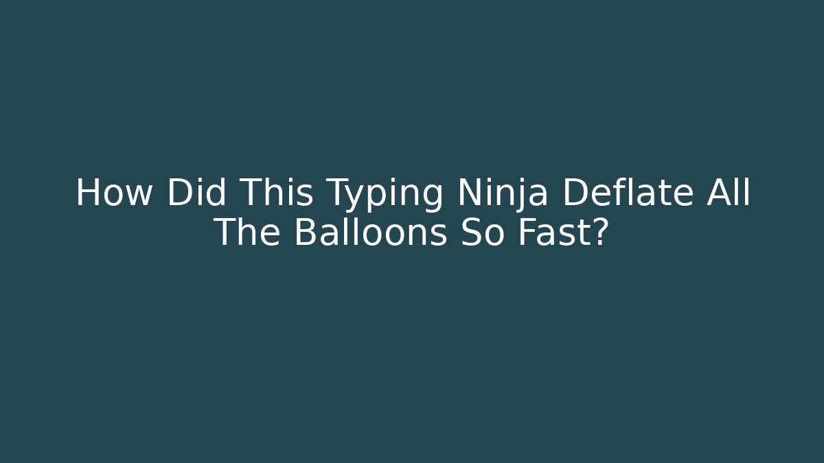 How Did This Typing Ninja Deflate All The Balloons So Fast?