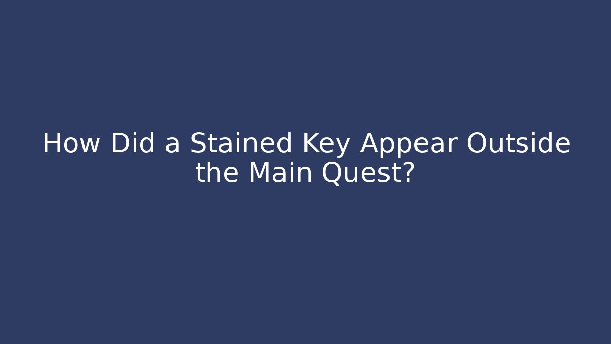 How Did a Stained Key Appear Outside the Main Quest?