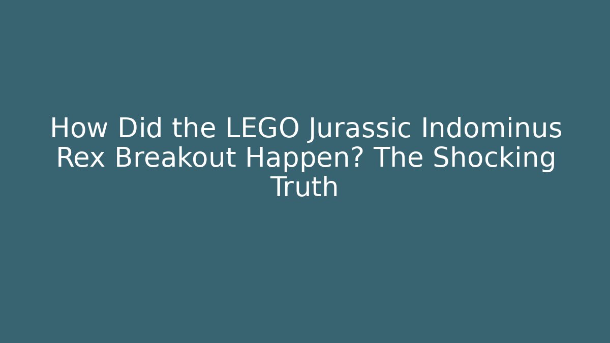 How Did the LEGO Jurassic Indominus Rex Breakout Happen? The Shocking Truth
