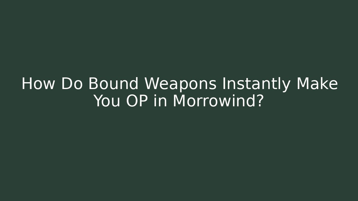 How Do Bound Weapons Instantly Make You OP in Morrowind?