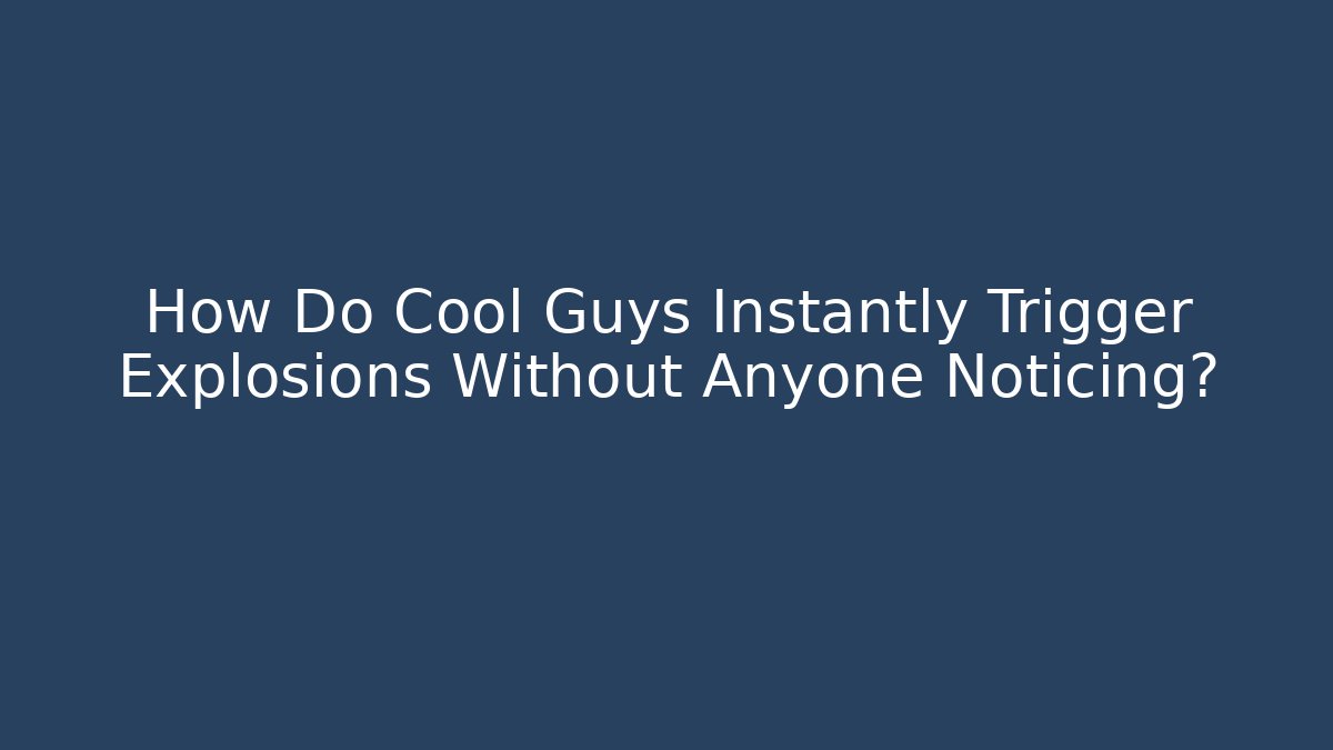 How Do Cool Guys Instantly Trigger Explosions Without Anyone Noticing?