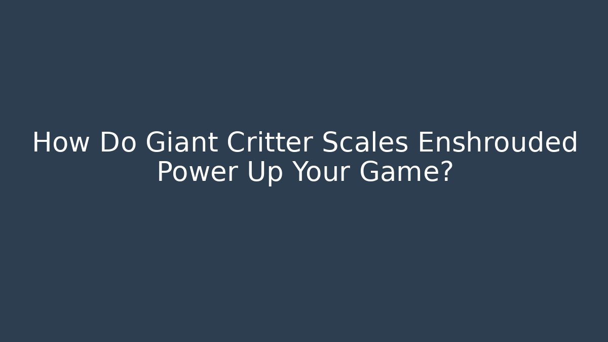How Do Giant Critter Scales Enshrouded Power Up Your Game?