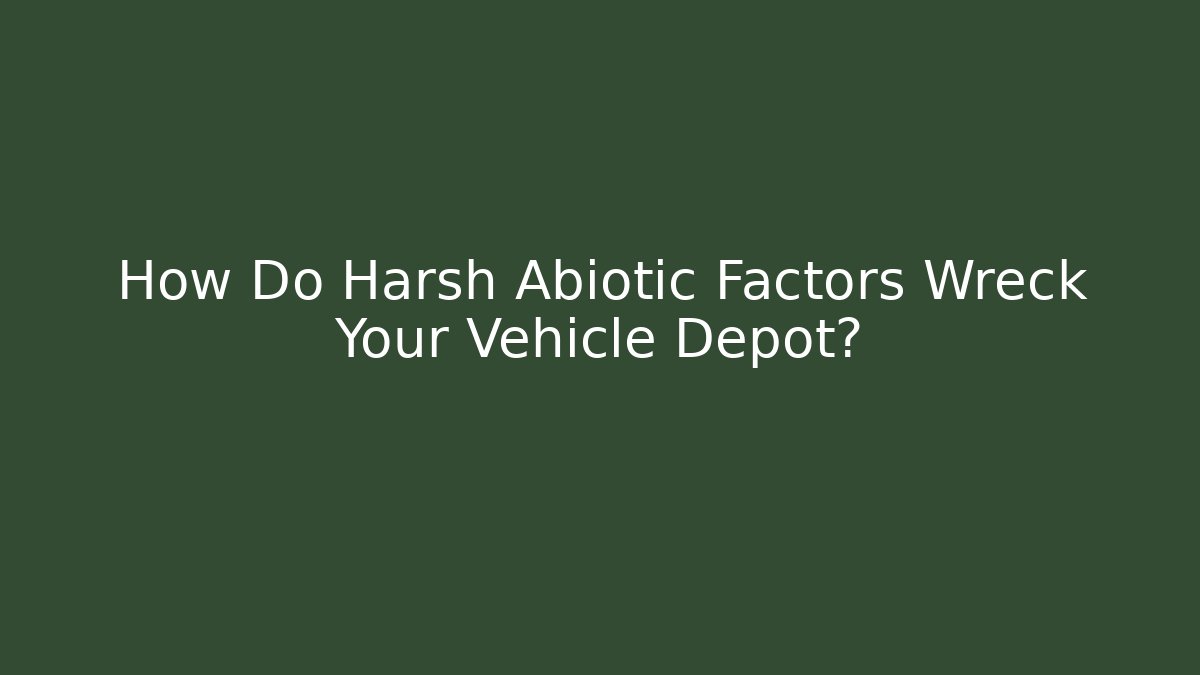 How Do Harsh Abiotic Factors Wreck Your Vehicle Depot?