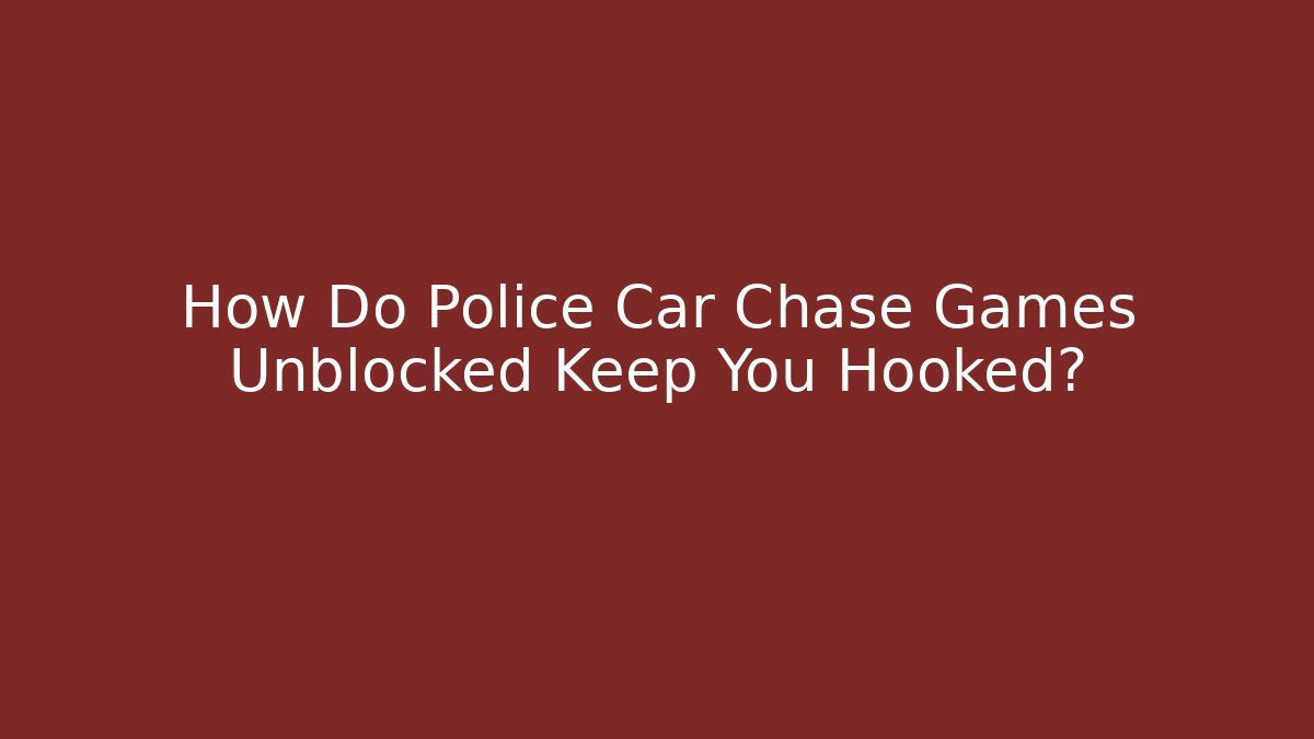 How Do Police Car Chase Games Unblocked Keep You Hooked?