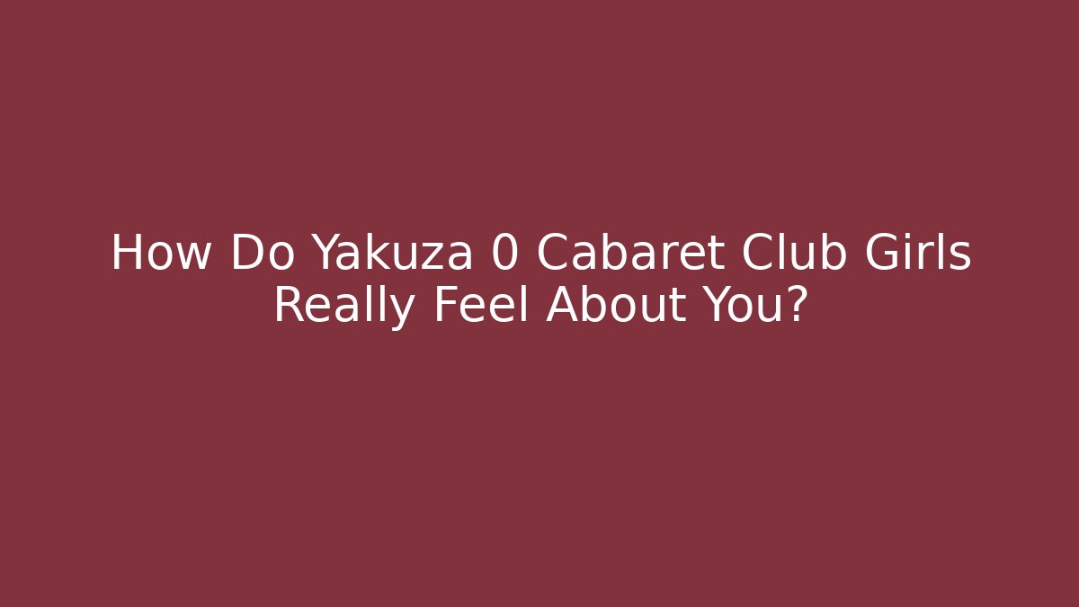 How Do Yakuza 0 Cabaret Club Girls Really Feel About You?