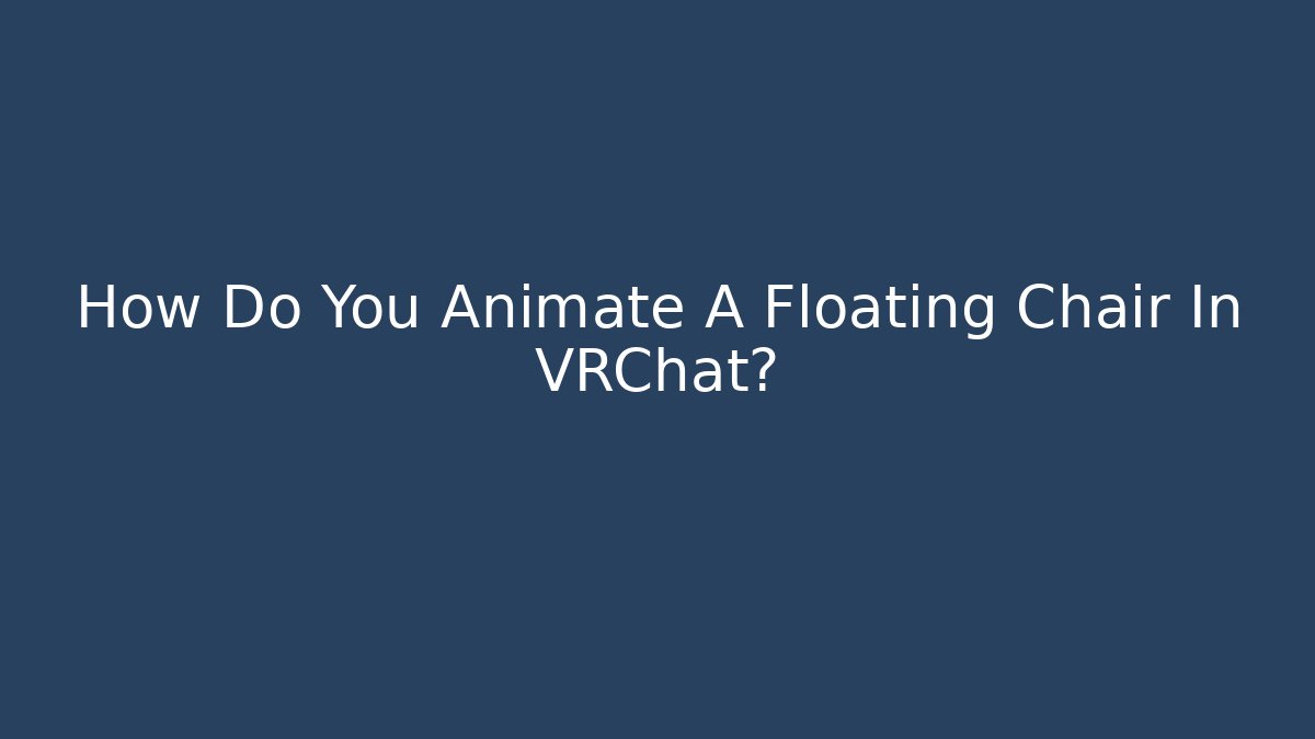 How Do You Animate A Floating Chair In VRChat?