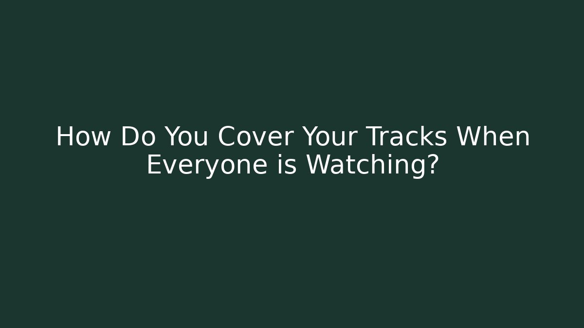 How Do You Cover Your Tracks When Everyone is Watching?