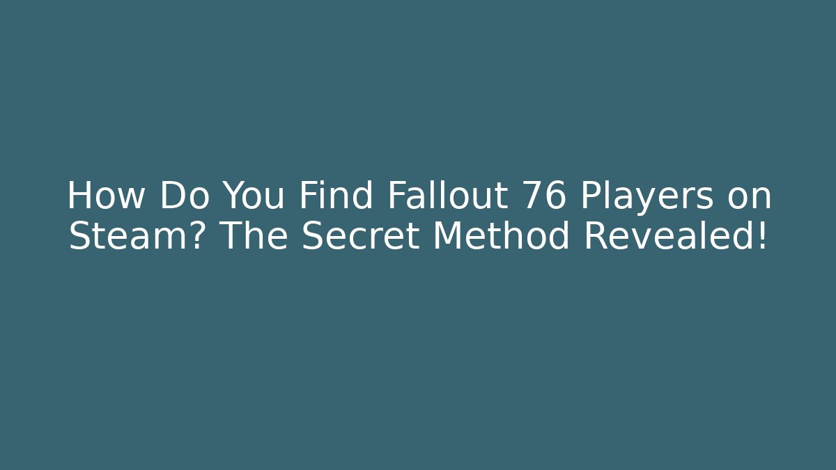 How Do You Find Fallout 76 Players on Steam? The Secret Method Revealed!