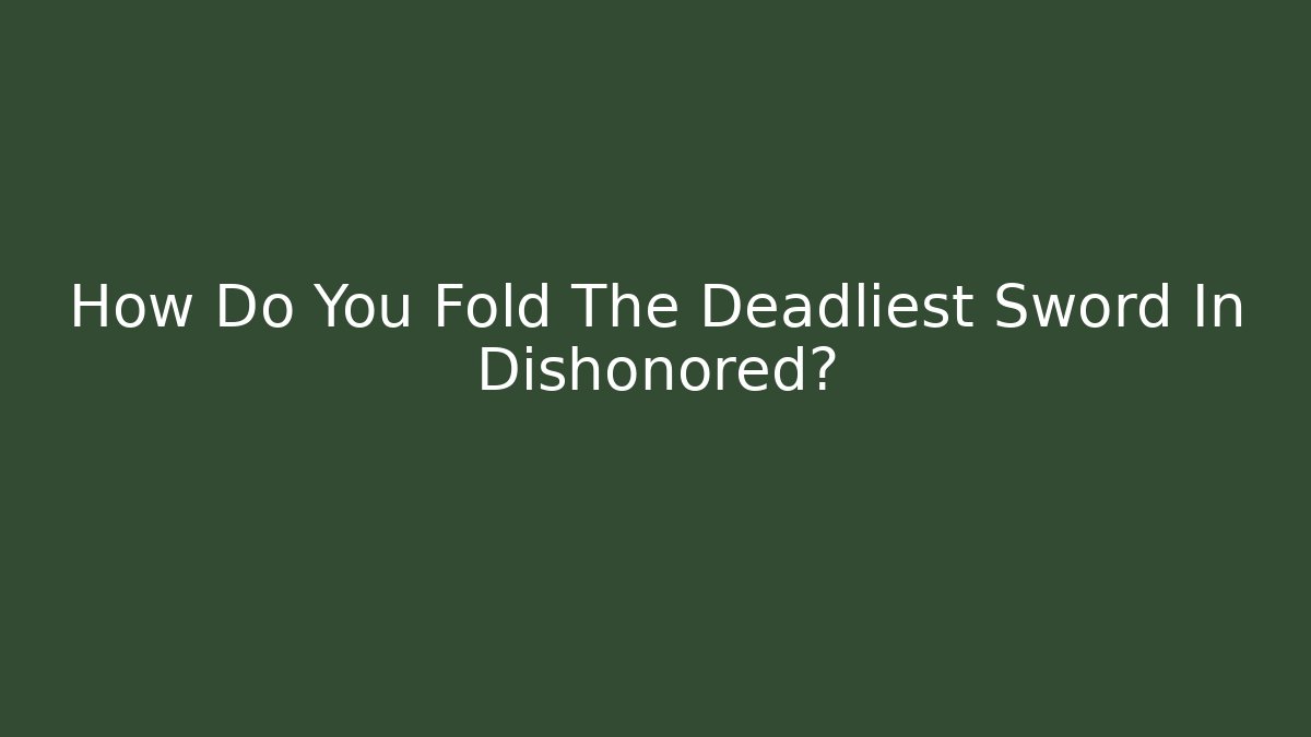 How Do You Fold The Deadliest Sword In Dishonored?