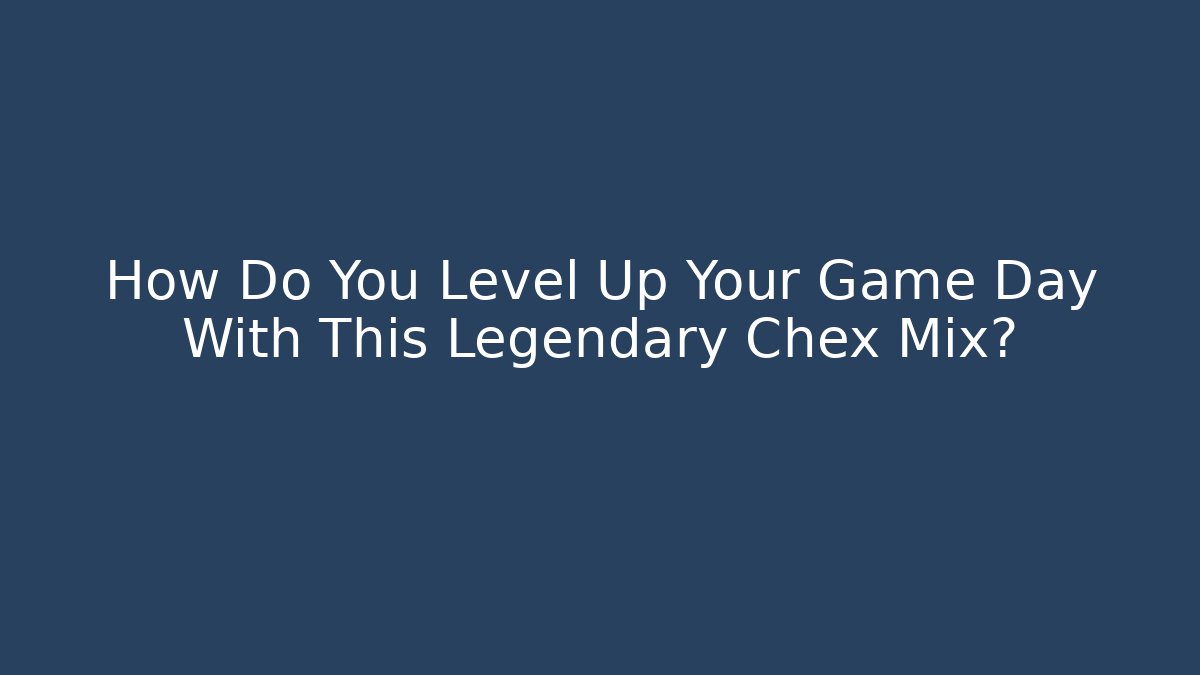 How Do You Level Up Your Game Day With This Legendary Chex Mix?