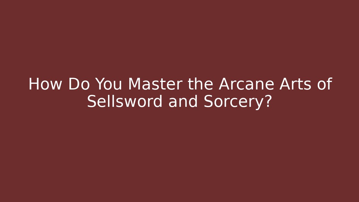 How Do You Master the Arcane Arts of Sellsword and Sorcery?