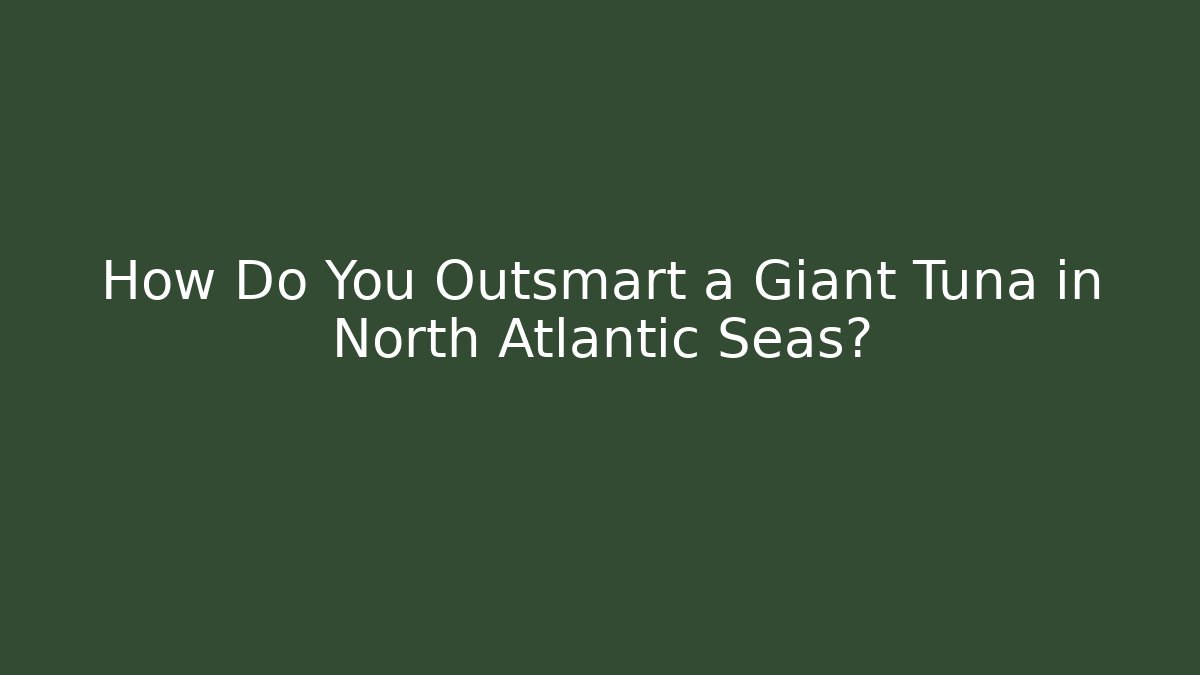 How Do You Outsmart a Giant Tuna in North Atlantic Seas? - Método de Aprovação