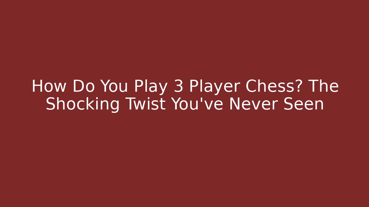 How Do You Play 3 Player Chess? The Shocking Twist You’ve Never Seen