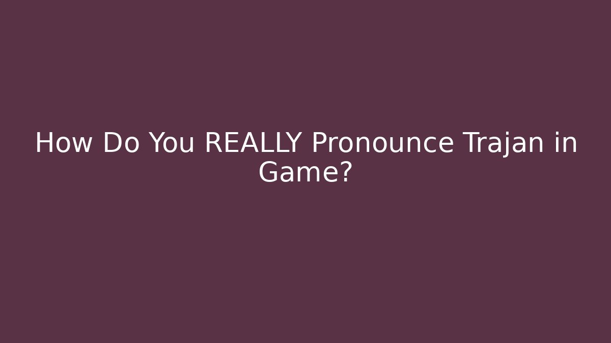 How Do You REALLY Pronounce Trajan in Game?