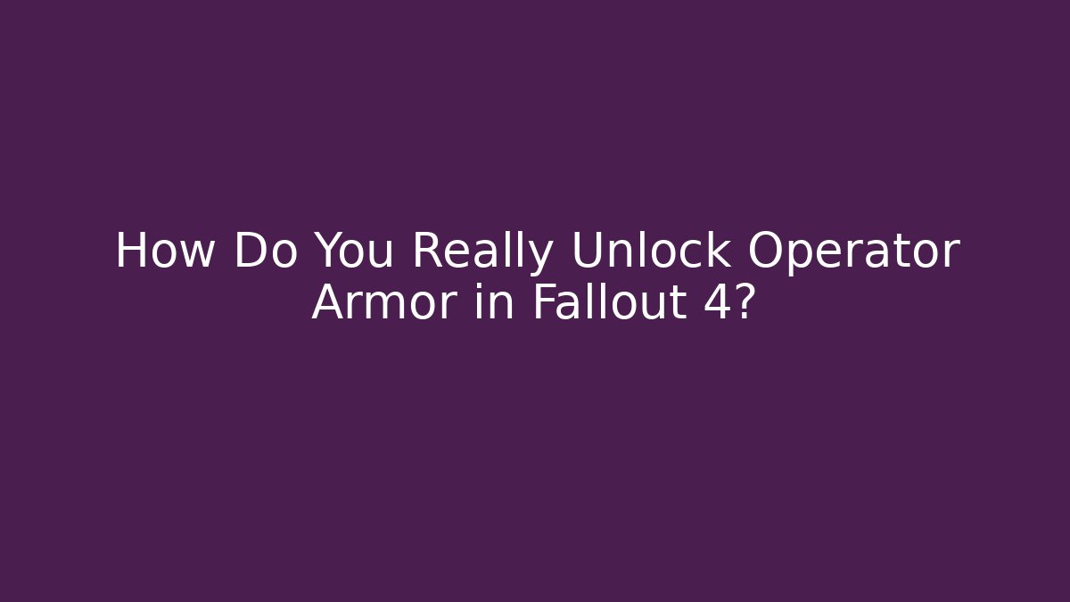 How Do You Really Unlock Operator Armor in Fallout 4?
