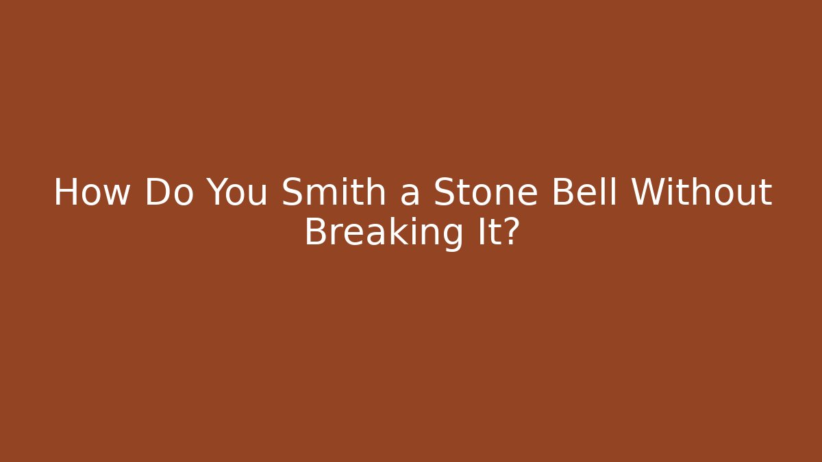 How Do You Smith a Stone Bell Without Breaking It? - Método de Aprovação