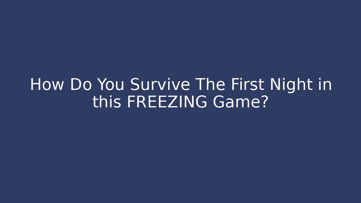 How Do You Survive The First Night in this FREEZING Game?