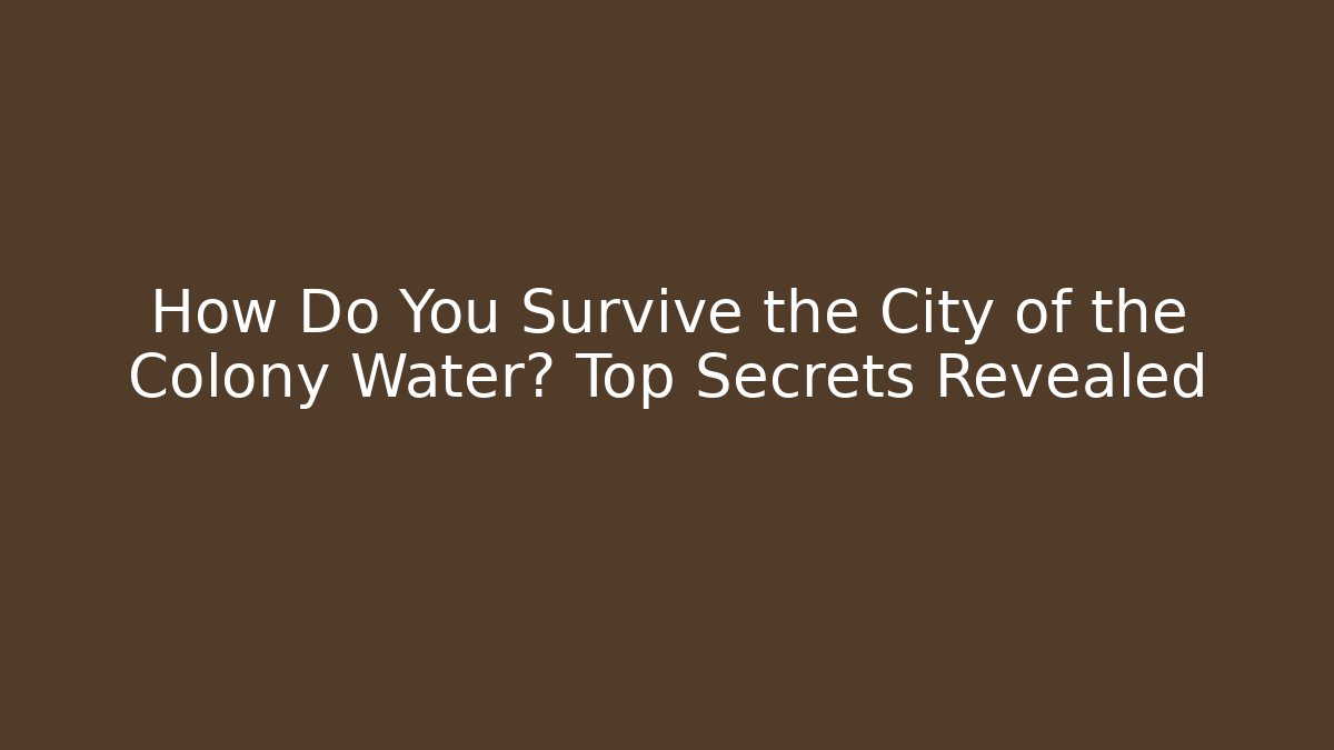 How Do You Survive the City of the Colony Water? Top Secrets Revealed