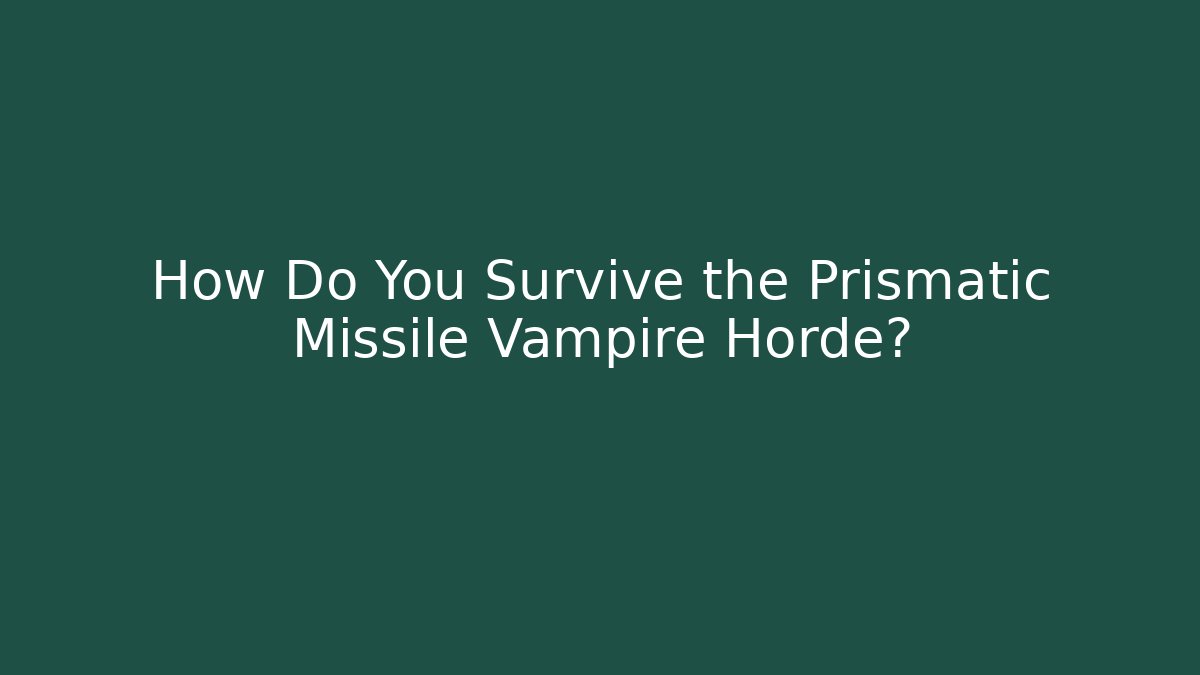 How Do You Survive the Prismatic Missile Vampire Horde?