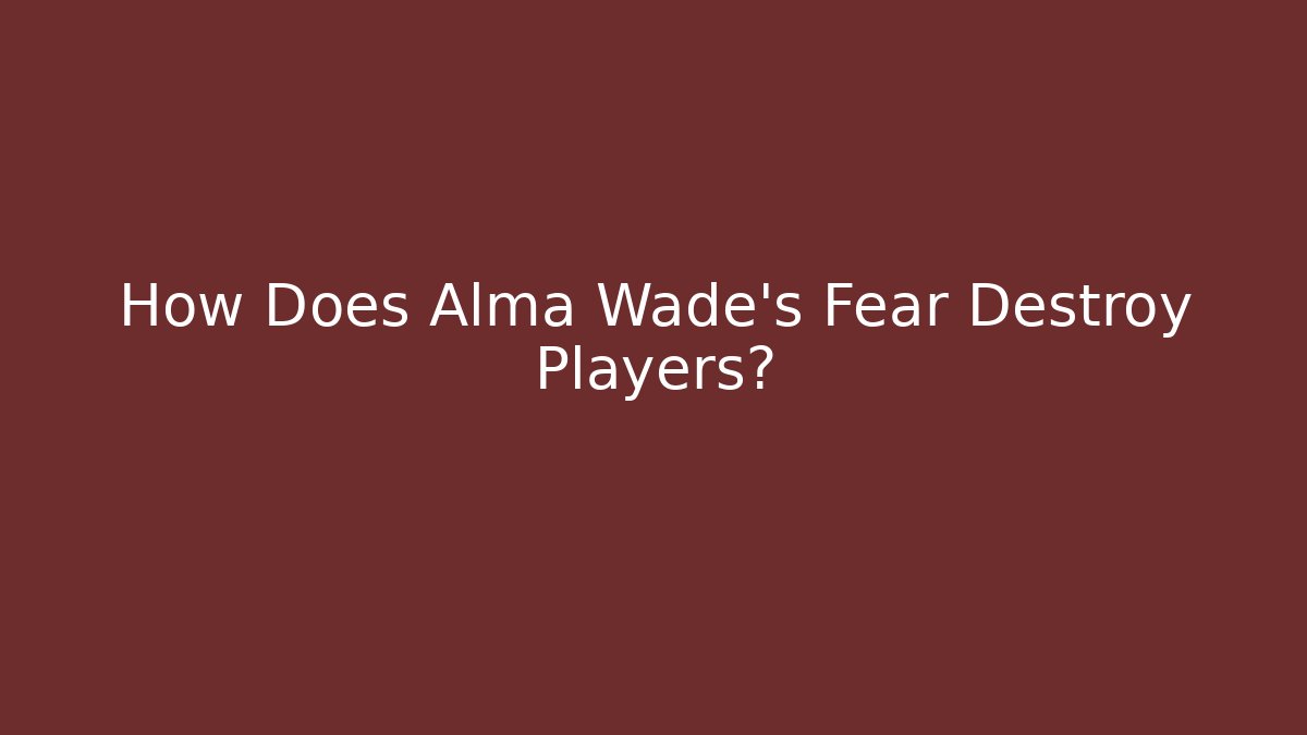 How Does Alma Wade's Fear Destroy Players?