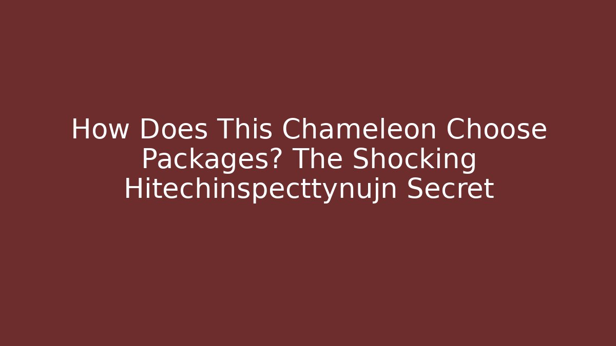 How Does This Chameleon Choose Packages? The Shocking Hitechinspecttynujn Secret