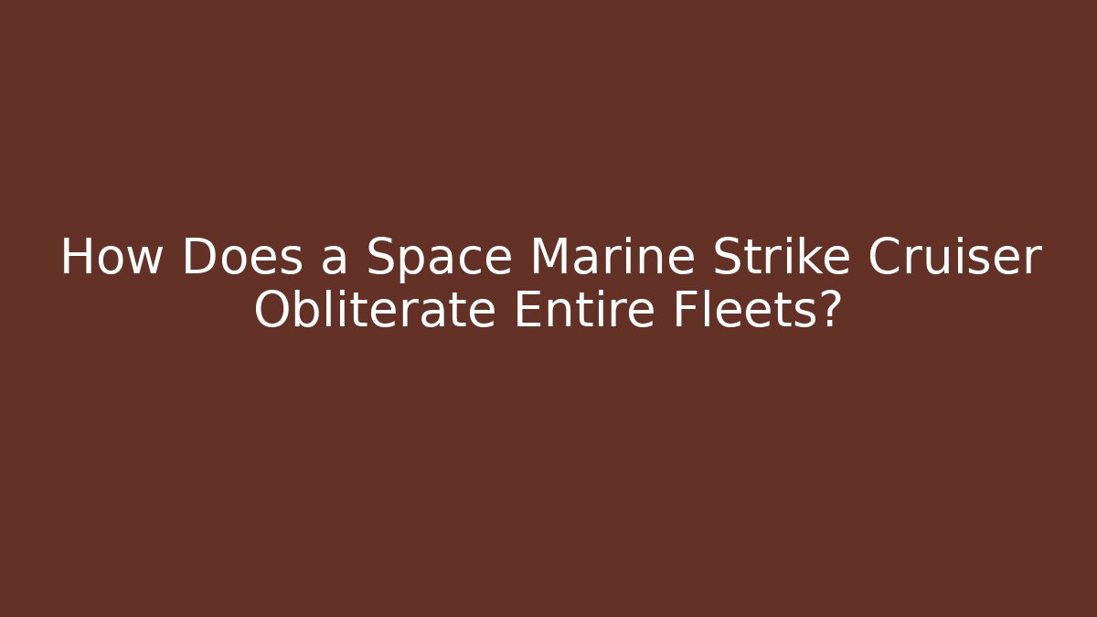 How Does a Space Marine Strike Cruiser Obliterate Entire Fleets? - Método de Aprovação