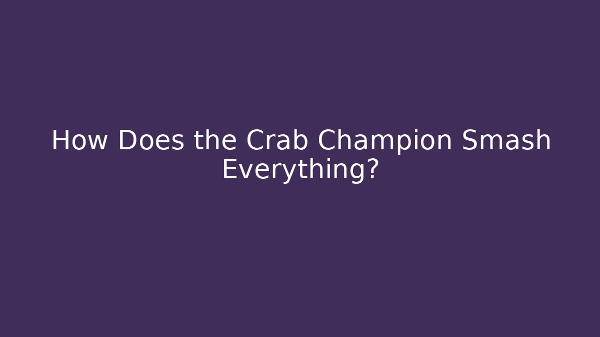 How Does the Crab Champion Smash Everything?