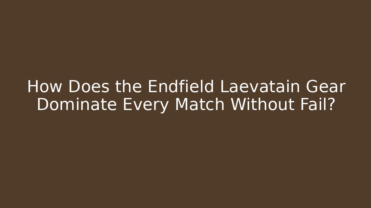 How Does the Endfield Laevatain Gear Dominate Every Match Without Fail? - Método de Aprovação