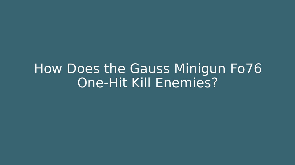 How Does the Gauss Minigun Fo76 One-Hit Kill Enemies?