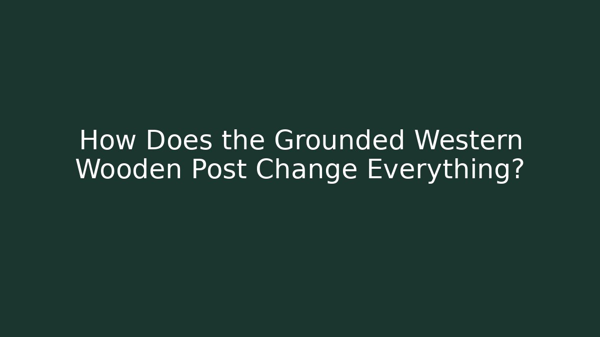How Does the Grounded Western Wooden Post Change Everything?