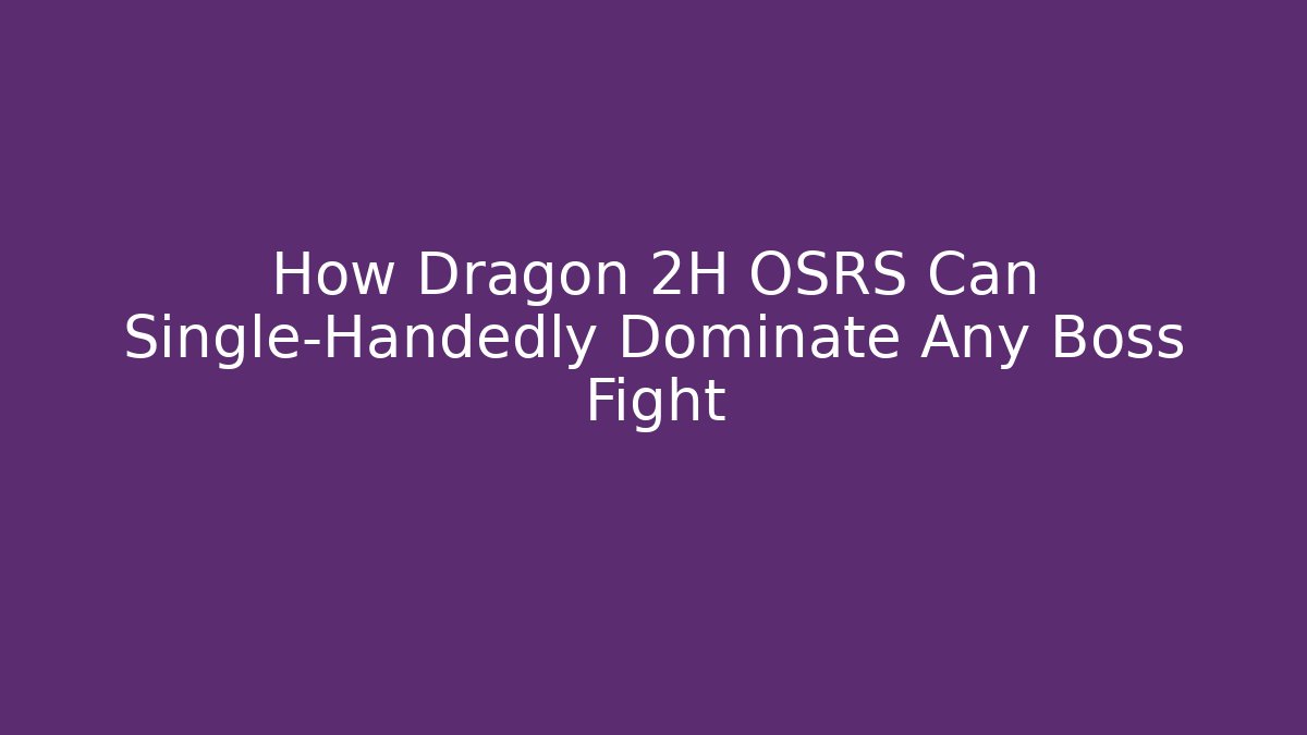 How Dragon 2H OSRS Can Single-Handedly Dominate Any Boss Fight