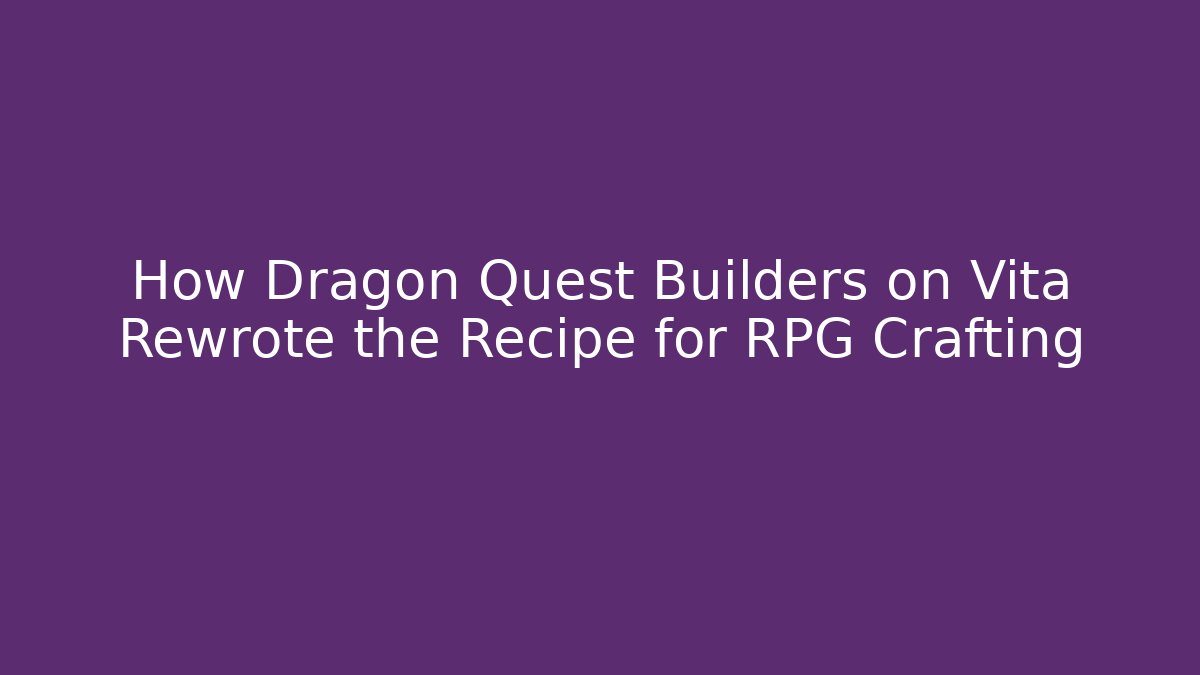 How Dragon Quest Builders on Vita Rewrote the Recipe for RPG Crafting
