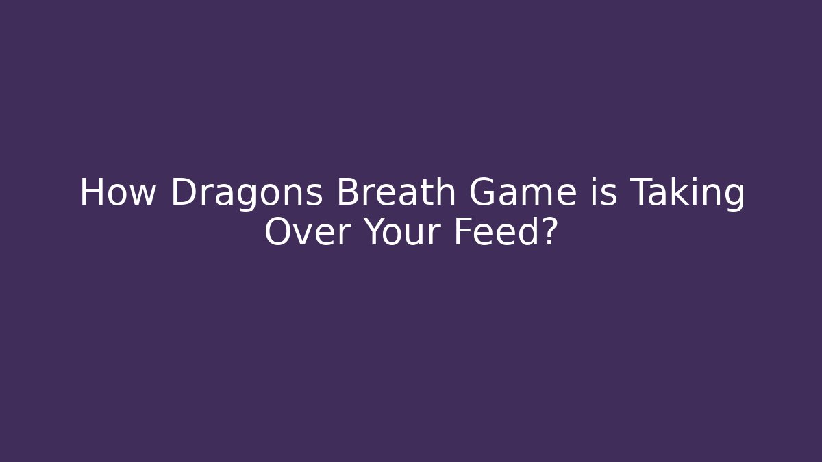 How Dragons Breath Game is Taking Over Your Feed? - Método de Aprovação