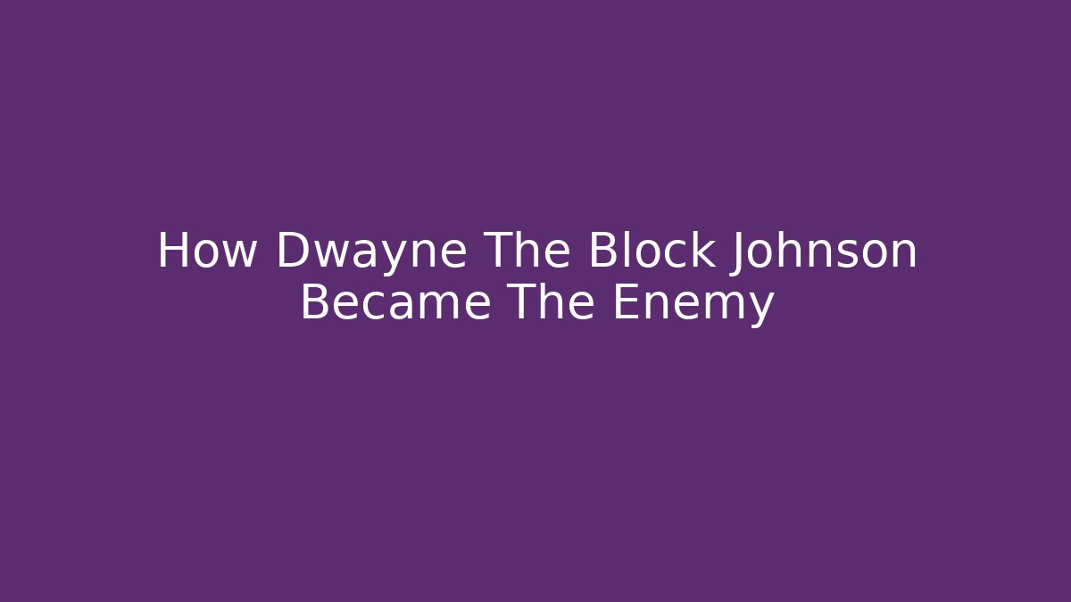 How Dwayne The Block Johnson Became The Enemy