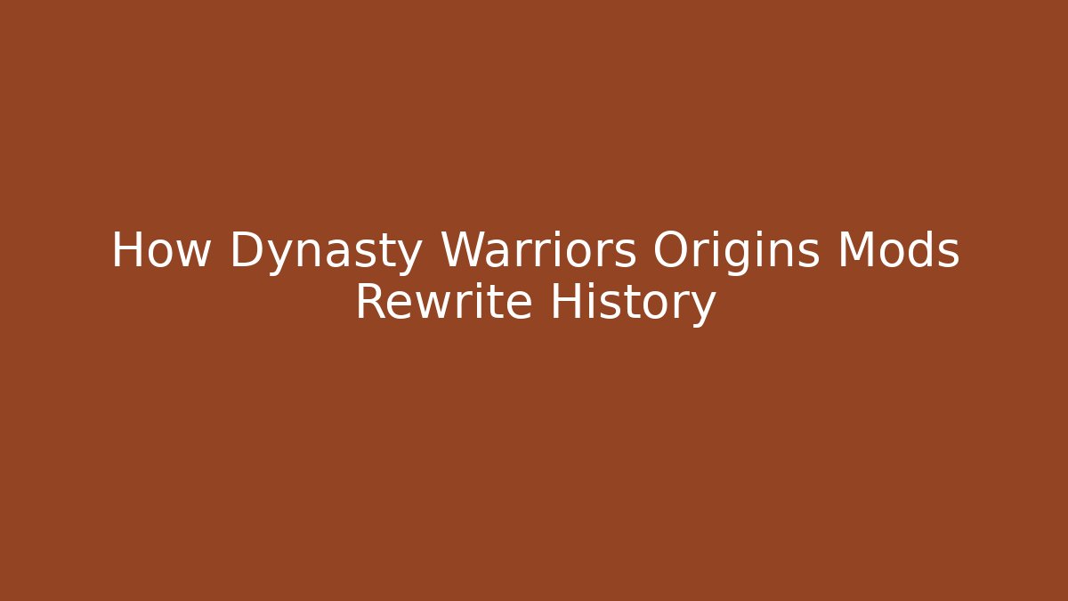 How Dynasty Warriors Origins Mods Rewrite History