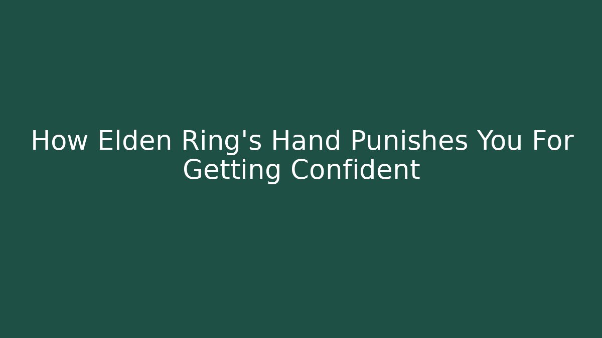 How Elden Ring's Hand Punishes You For Getting Confident