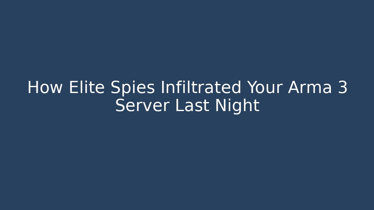 How Elite Spies Infiltrated Your Arma 3 Server Last Night