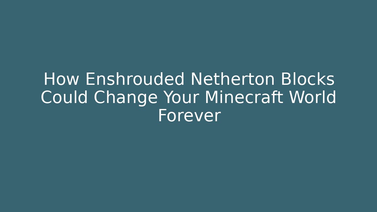 How Enshrouded Netherton Blocks Could Change Your Minecraft World Forever