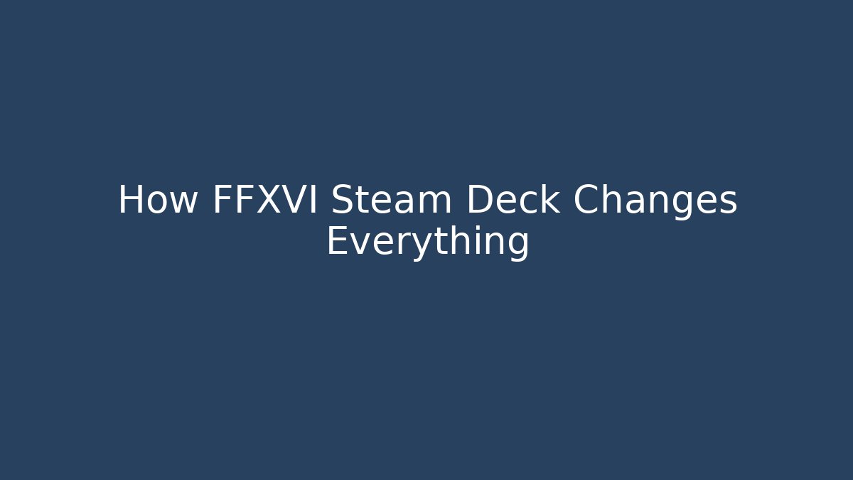 How FFXVI Steam Deck Changes Everything